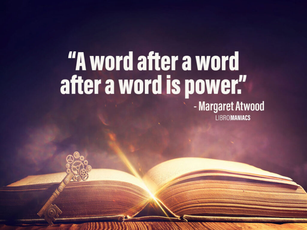 A word after a word after a word is power, Margaret Atwood quote.